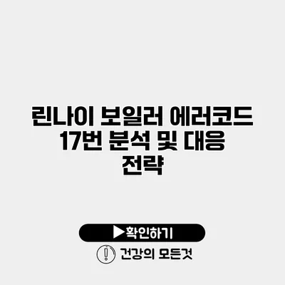 린나이 보일러 에러코드 17번 분석 및 대응 전략