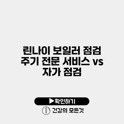 린나이 보일러 점검 주기 전문 서비스 vs 자가 점검