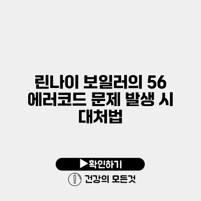 린나이 보일러의 56 에러코드 문제 발생 시 대처법
