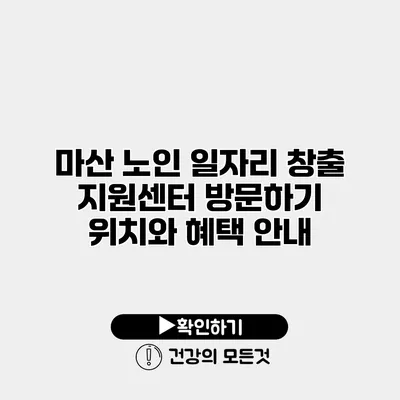 마산 노인 일자리 창출 지원센터 방문하기 위치와 혜택 안내
