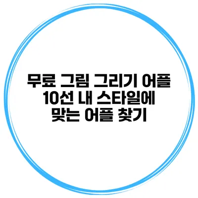 무료 그림 그리기 어플 10선 내 스타일에 맞는 어플 찾기