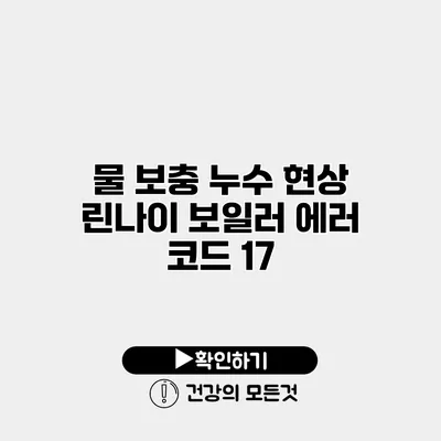 물 보충 누수 현상 린나이 보일러 에러 코드 17
