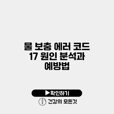 물 보충 에러 코드 17 원인 분석과 예방법