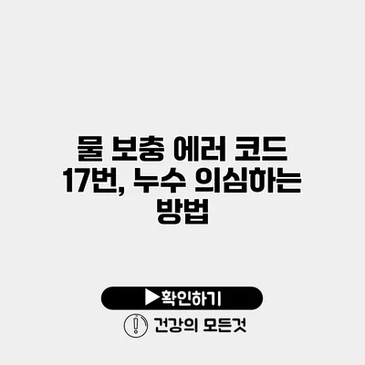 물 보충 에러 코드 17번, 누수 의심하는 방법