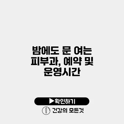밤에도 문 여는 피부과, 예약 및 운영시간