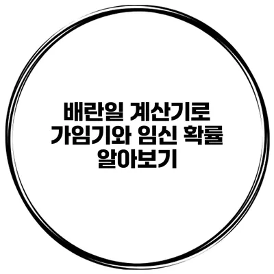 배란일 계산기로 가임기와 임신 확률 알아보기