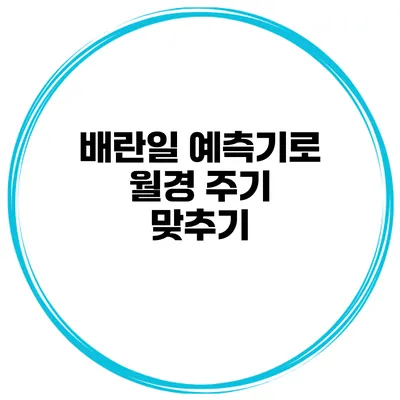 배란일 예측기로 월경 주기 맞추기