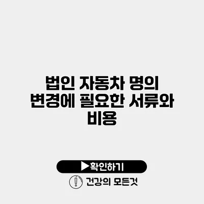 법인 자동차 명의 변경에 필요한 서류와 비용