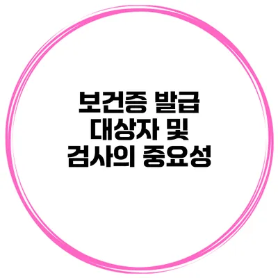 보건증 발급 대상자 및 검사의 중요성