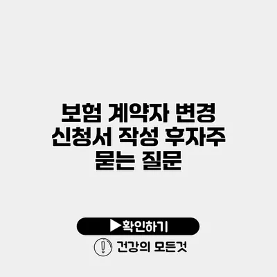 보험 계약자 변경 신청서 작성 후자주 묻는 질문