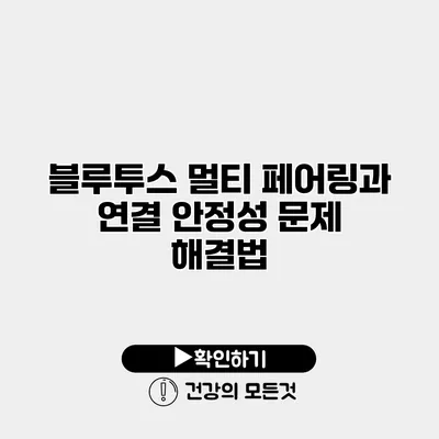 블루투스 멀티 페어링과 연결 안정성 문제 해결법