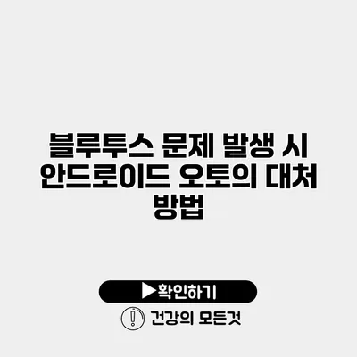블루투스 문제 발생 시 안드로이드 오토의 대처 방법