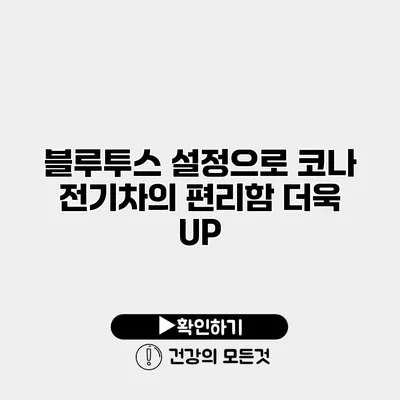 블루투스 설정으로 코나 전기차의 편리함 더욱 UP