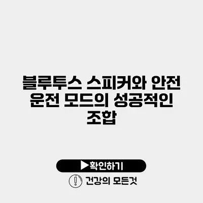 블루투스 스피커와 안전 운전 모드의 성공적인 조합