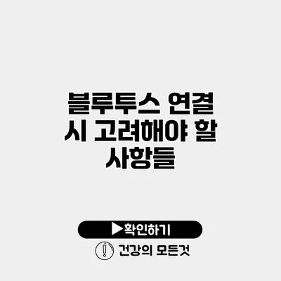블루투스 연결 시 고려해야 할 사항들