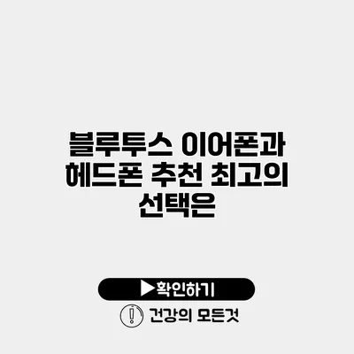 블루투스 이어폰과 헤드폰 추천 최고의 선택은?