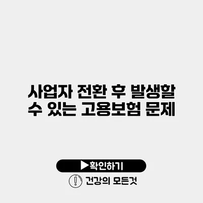 사업자 전환 후 발생할 수 있는 고용보험 문제