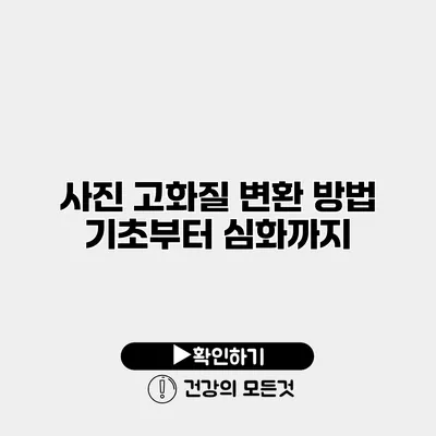 사진 고화질 변환 방법 기초부터 심화까지
