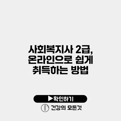 사회복지사 2급, 온라인으로 쉽게 취득하는 방법
