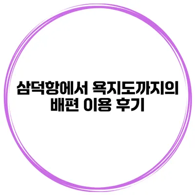 삼덕항에서 욕지도까지의 배편 이용 후기