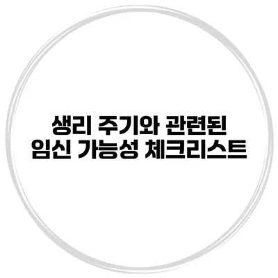 생리 주기와 관련된 임신 가능성 체크리스트