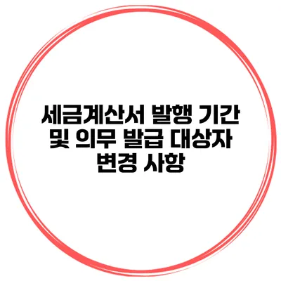 세금계산서 발행 기간 및 의무 발급 대상자 변경 사항
