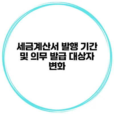 세금계산서 발행 기간 및 의무 발급 대상자 변화