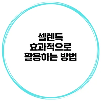 셀렌톡 효과적으로 활용하는 방법
