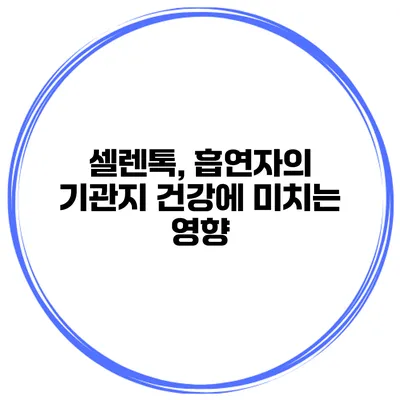 셀렌톡, 흡연자의 기관지 건강에 미치는 영향