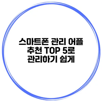스마트폰 관리 어플 추천 TOP 5로 관리하기 쉽게