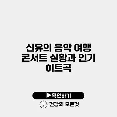신유의 음악 여행 | 콘서트 실황과 인기 히트곡