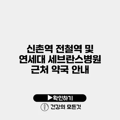 신촌역 전철역 및 연세대 세브란스병원 근처 약국 안내