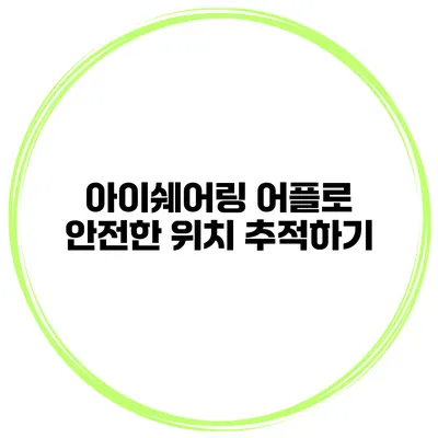 아이쉐어링 어플로 안전한 위치 추적하기