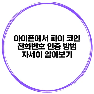 아이폰에서 파이 코인 전화번호 인증 방법 자세히 알아보기