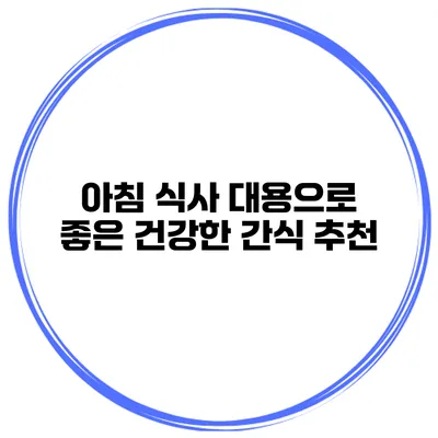 아침 식사 대용으로 좋은 건강한 간식 추천