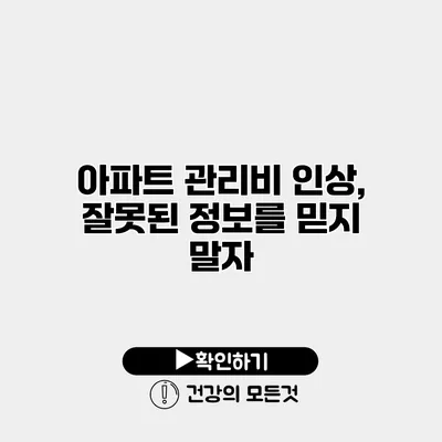 아파트 관리비 인상, 잘못된 정보를 믿지 말자