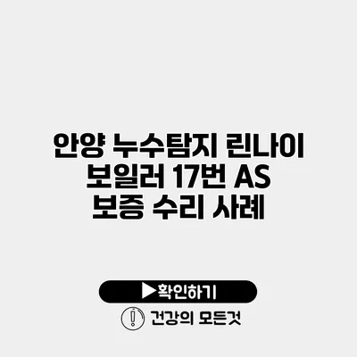 안양 누수탐지 린나이 보일러 17번 A/S 보증 수리 사례