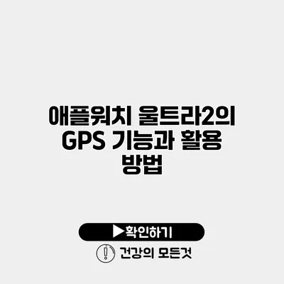 애플워치 울트라2의 GPS 기능과 활용 방법