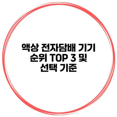 액상 전자담배 기기 순위 TOP 3 및 선택 기준