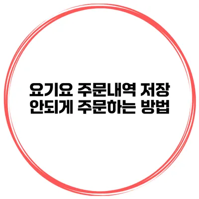 요기요 주문내역 저장 안되게 주문하는 방법