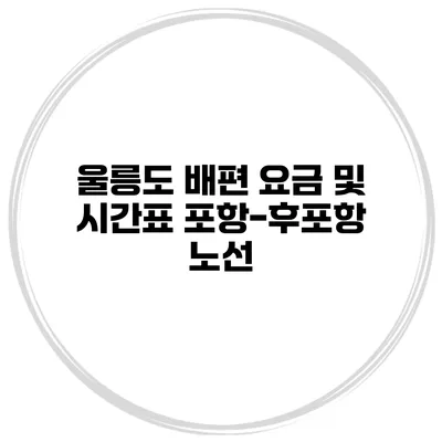 울릉도 배편 요금 및 시간표 포항-후포항 노선