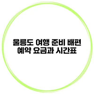 울릉도 여행 준비 배편 예약 요금과 시간표