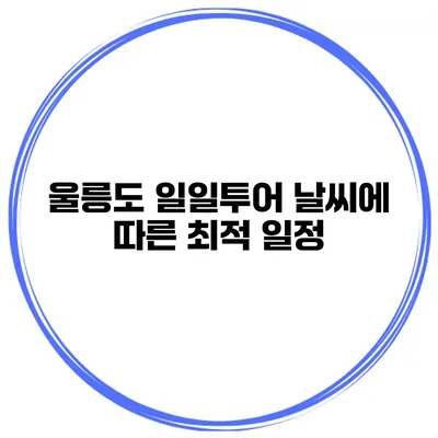 울릉도 일일투어 날씨에 따른 최적 일정
