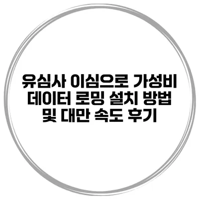 유심사 이심으로 가성비 데이터 로밍 설치 방법 및 대만 속도 후기