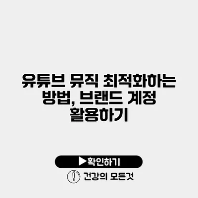 유튜브 뮤직 최적화하는 방법, 브랜드 계정 활용하기