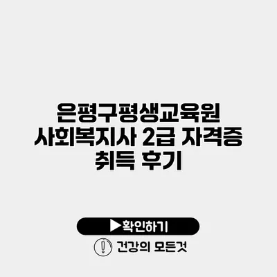 은평구평생교육원 사회복지사 2급 자격증 취득 후기