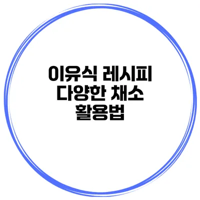 이유식 레시피 다양한 채소 활용법