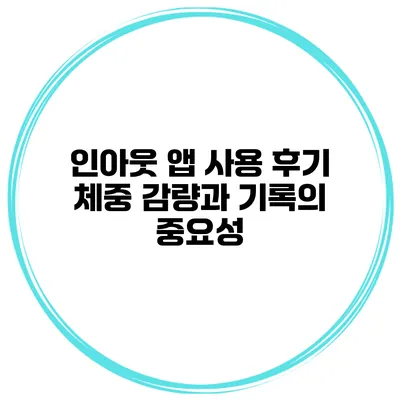 인아웃 앱 사용 후기 체중 감량과 기록의 중요성