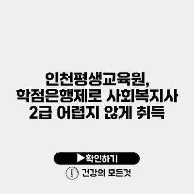 인천평생교육원, 학점은행제로 사회복지사 2급 어렵지 않게 취득