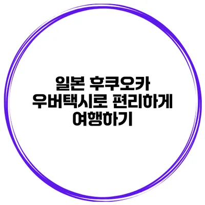 일본 후쿠오카 우버택시로 편리하게 여행하기